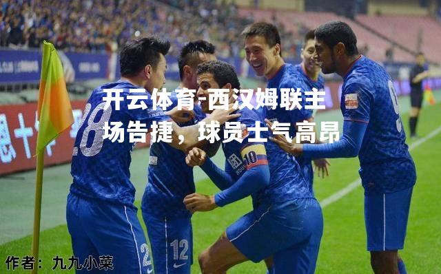 西汉姆联主场告捷，球员士气高昂