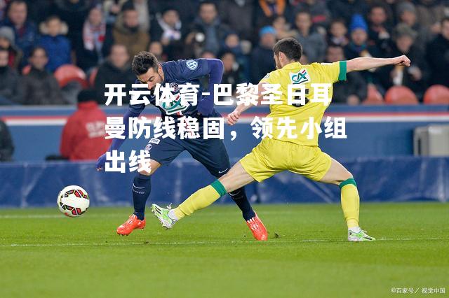 巴黎圣日耳曼防线稳固，领先小组出线
