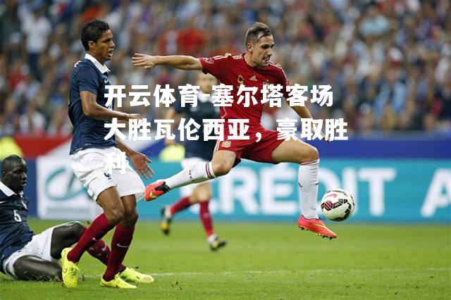 塞尔塔客场大胜瓦伦西亚，豪取胜利