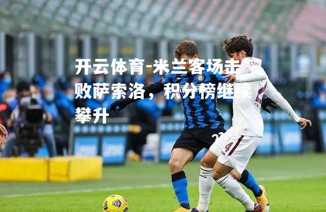 米兰客场击败萨索洛，积分榜继续攀升