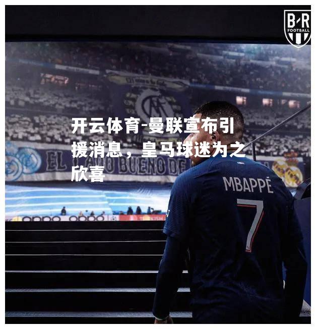 曼联宣布引援消息，皇马球迷为之欣喜