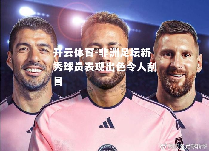非洲足坛新秀球员表现出色令人刮目