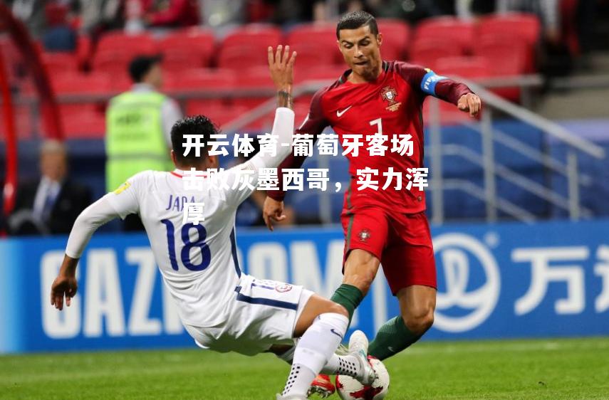 葡萄牙客场击败灰墨西哥，实力浑厚